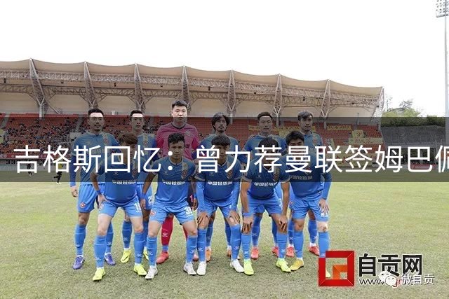 吉格斯回忆：曾力荐曼联签姆巴佩 亲自劝说安德森未果